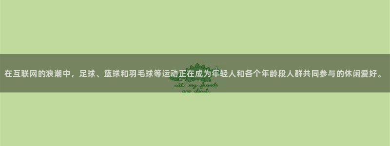 在互联网的浪潮中，足球、篮球和羽毛球等运动正在成为年轻人和各个年龄段人群共同参与的休闲爱好。