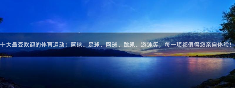 十大最受欢迎的体育运动：篮球、足球、网球、跳绳、游泳等，每一项都值得您亲自体验！
