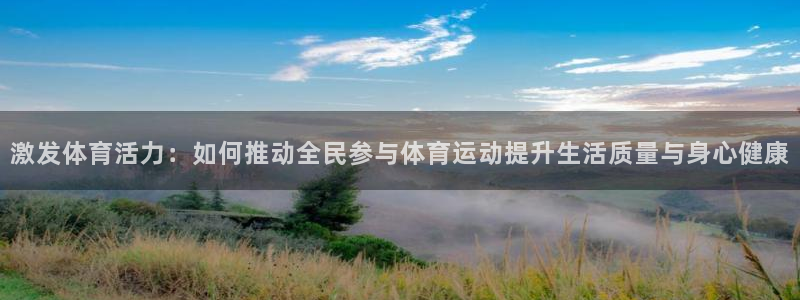 激发体育活力：如何推动全民参与体育运动提升生活质量与身心健康